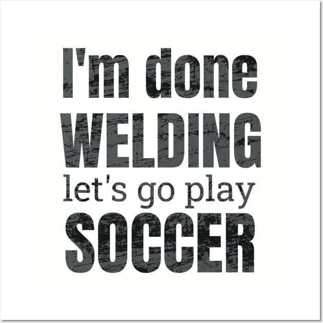 I'm done welding, let's go play soccer design Wall Art by NdisoDesigns